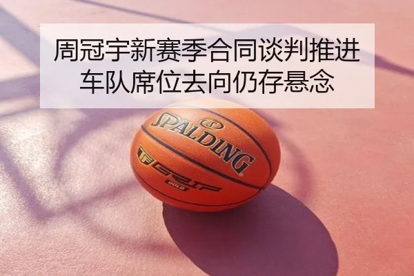 周冠宇新赛季合同谈判推进 车队席位去向仍存悬念