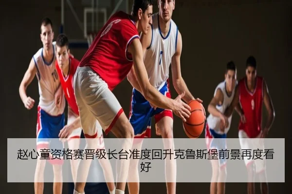 赵心童资格赛晋级长台准度回升克鲁斯堡前景再度看好