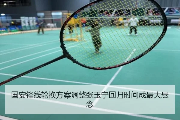 国安锋线轮换方案调整张玉宁回归时间成最大悬念